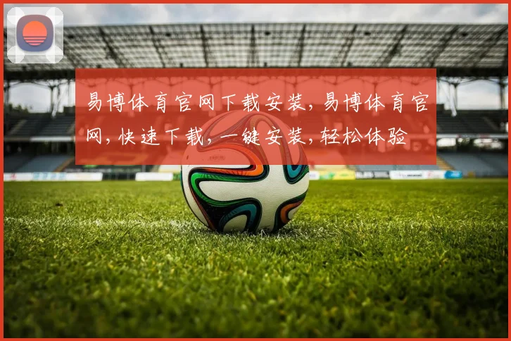 易博体育官网下载安装,易博体育官网,快速下载,一键安装,轻松体验