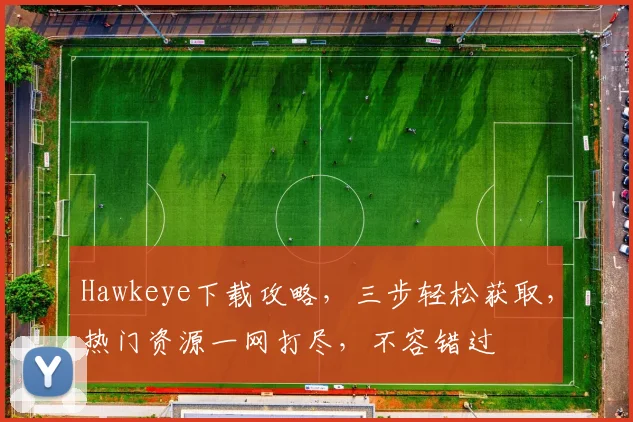 Hawkeye下载攻略，三步轻松获取，热门资源一网打尽，不容错过