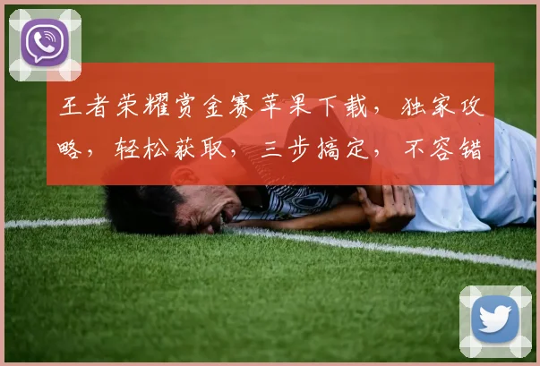 王者荣耀赏金赛苹果下载，独家攻略，轻松获取，三步搞定，不容错过