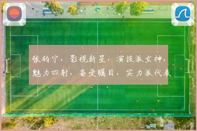 张钧宁，影视新星，演技派女神，魅力四射，备受瞩目，实力派代表