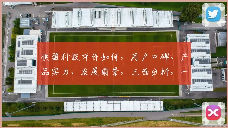 快盈科技评价如何，用户口碑、产品实力、发展前景，三面分析，一探究竟