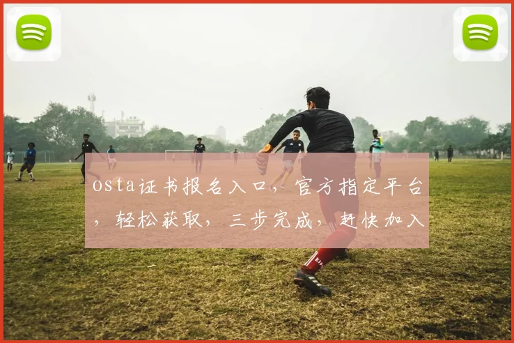 osta证书报名入口，官方指定平台，轻松获取，三步完成，赶快加入