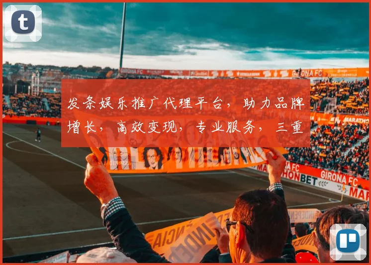 发条娱乐推广代理平台，助力品牌增长，高效变现，专业服务，三重保障，值得信赖