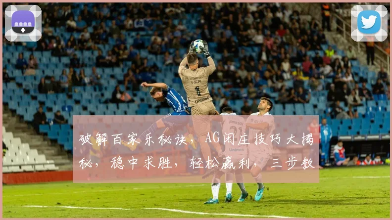 破解百家乐秘诀，AG闲庄技巧大揭秘，稳中求胜，轻松赢利，三步教你轻松掌握