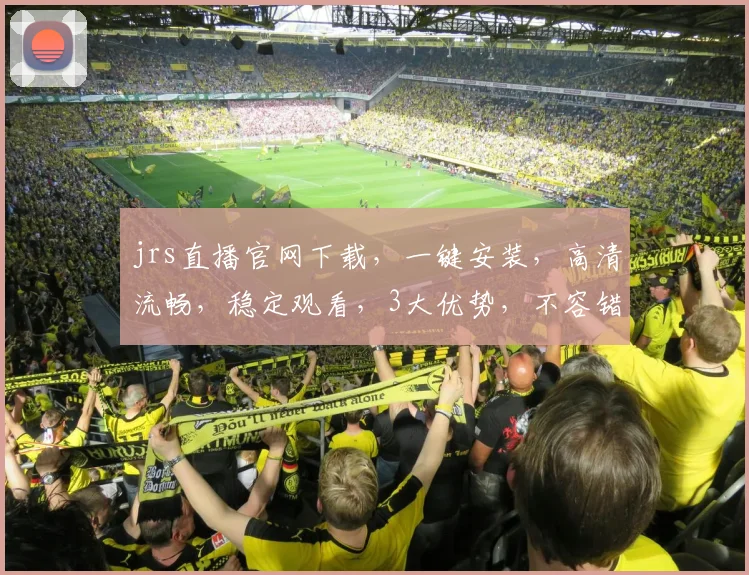 jrs直播官网下载，一键安装，高清流畅，稳定观看，3大优势，不容错过，赶快行动