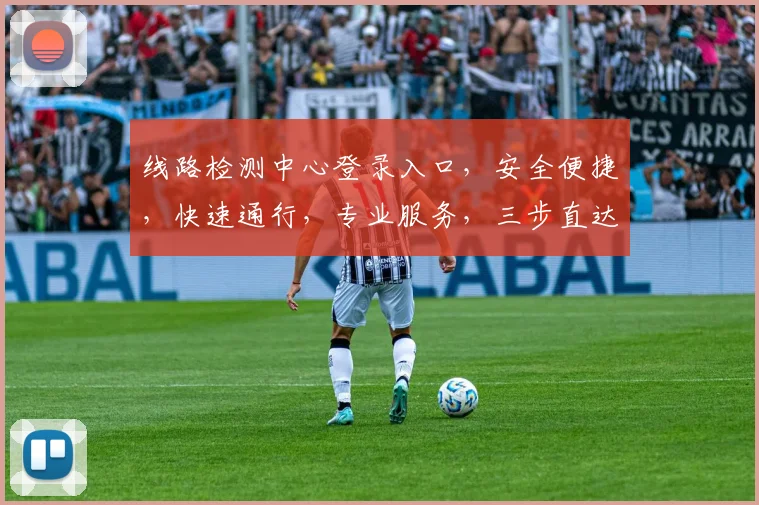 线路检测中心登录入口，安全便捷，快速通行，专业服务，三步直达