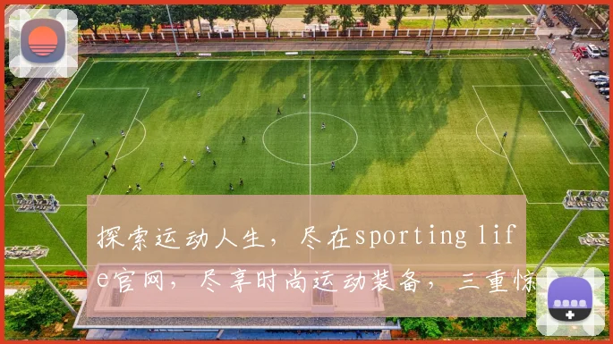 探索运动人生，尽在sporting life官网，尽享时尚运动装备，三重惊喜等你来