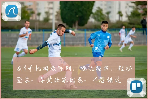 龙8手机游戏官网，畅玩经典，轻松登录，享受独家优惠，不容错过