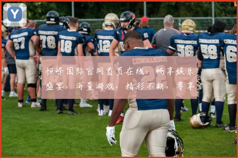 恒峰国际官网首页在线，畅享娱乐盛宴，海量游戏，精彩不断，尊享体验，立即加入