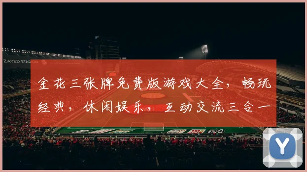 金花三张牌免费版游戏大全，畅玩经典，休闲娱乐，互动交流三合一