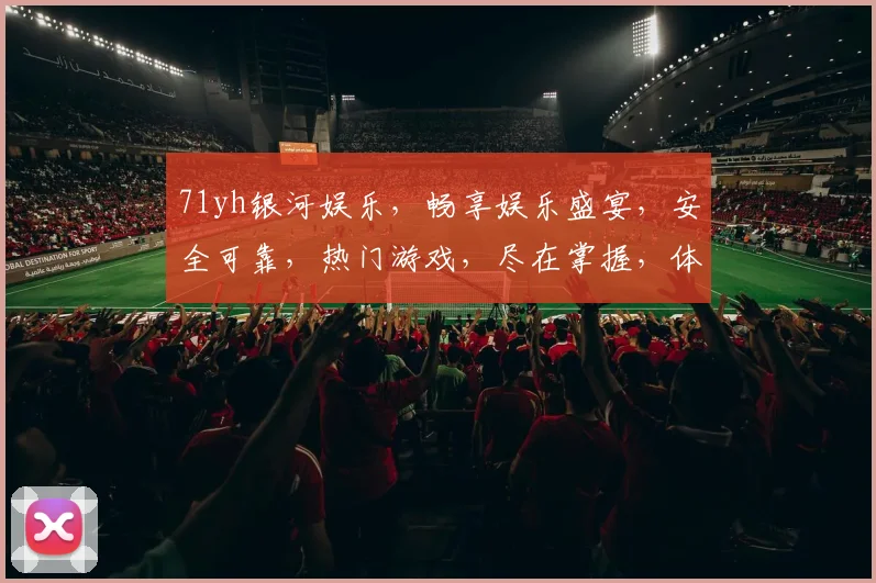 71yh银河娱乐，畅享娱乐盛宴，安全可靠，热门游戏，尽在掌握，体验非凡