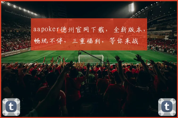 aapoker德州官网下载，全新版本，畅玩不停，三重福利，等你来战