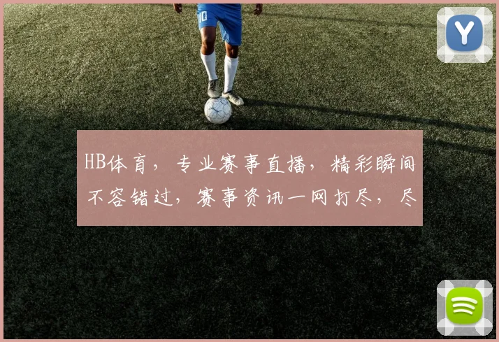 HB体育，专业赛事直播，精彩瞬间不容错过，赛事资讯一网打尽，尽享体育盛宴