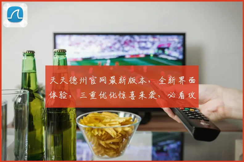 天天德州官网最新版本，全新界面体验，三重优化惊喜来袭，必看攻略