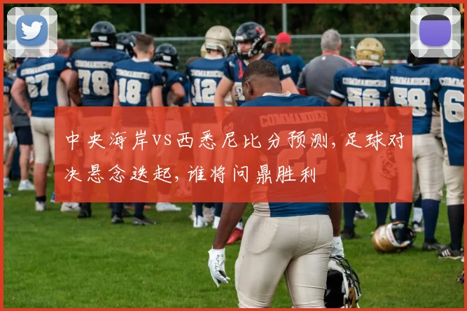 中央海岸vs西悉尼比分预测,足球对决悬念迭起,谁将问鼎胜利