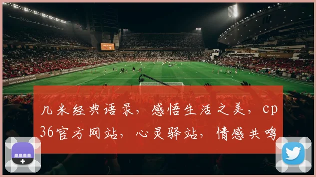 几米经典语录，感悟生活之美，cp36官方网站，心灵驿站，情感共鸣，两相宜