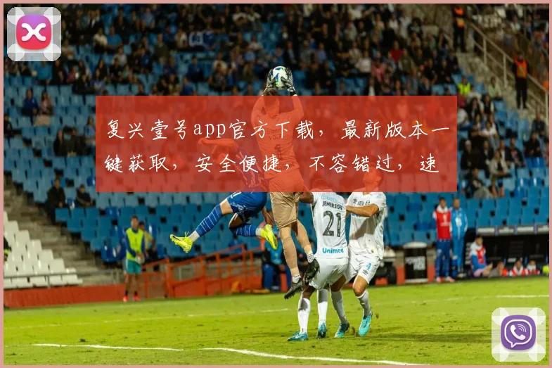 复兴壹号app官方下载，最新版本一键获取，安全便捷，不容错过，速来体验