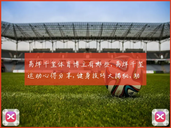 易烊千玺体育博主有哪些,易烊千玺运动心得分享,健身技巧大揭秘,助力健康生活