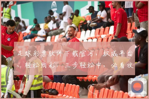 足球彩票软件下载官方，权威平台，轻松购彩，三步轻松中，必看攻略，不容错过
