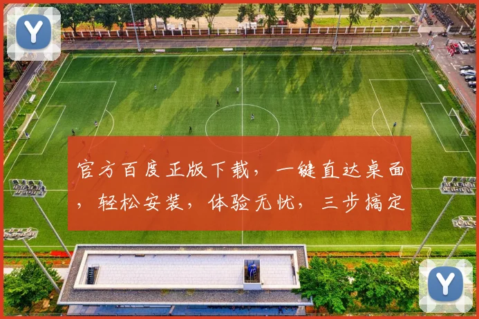 官方百度正版下载，一键直达桌面，轻松安装，体验无忧，三步搞定
