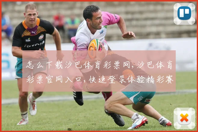 怎么下载沙巴体育彩票网,沙巴体育彩票官网入口,快速登录体验精彩赛事