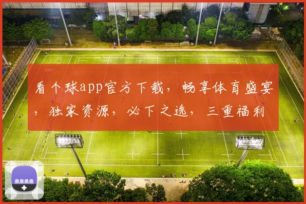 看个球app官方下载，畅享体育盛宴，独家资源，必下之选，三重福利等你来